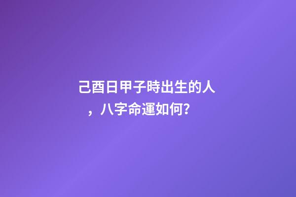 己酉日甲子時出生的人，八字命運如何？